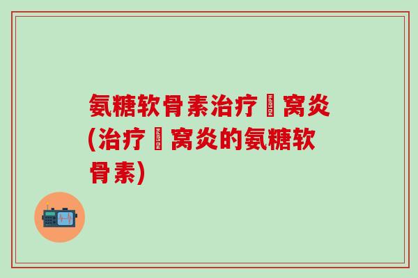 氨糖软骨素治疗腘窝炎(治疗腘窝炎的氨糖软骨素)