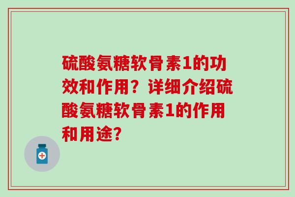 硫酸氨糖软骨素1的功效和作用？详细介绍硫酸氨糖软骨素1的作用和用途？