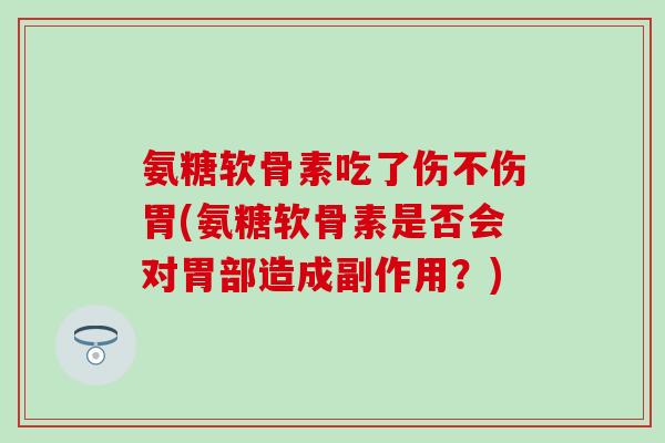 氨糖软骨素吃了伤不伤胃(氨糖软骨素是否会对胃部造成副作用？)