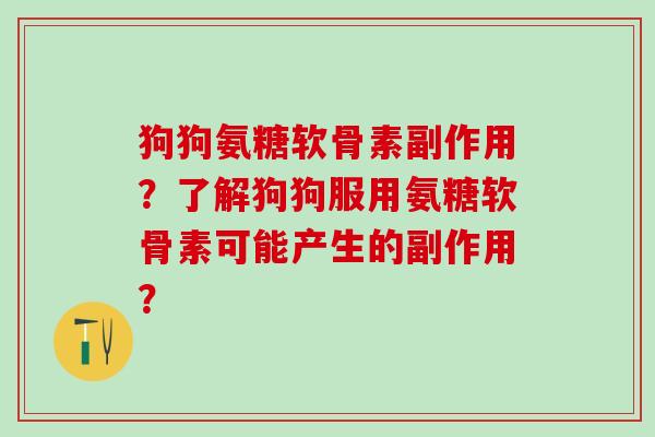 狗狗氨糖软骨素副作用？了解狗狗服用氨糖软骨素可能产生的副作用？