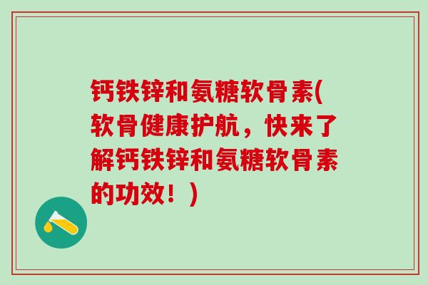 钙铁锌和氨糖软骨素(软骨健康护航，快来了解钙铁锌和氨糖软骨素的功效！)