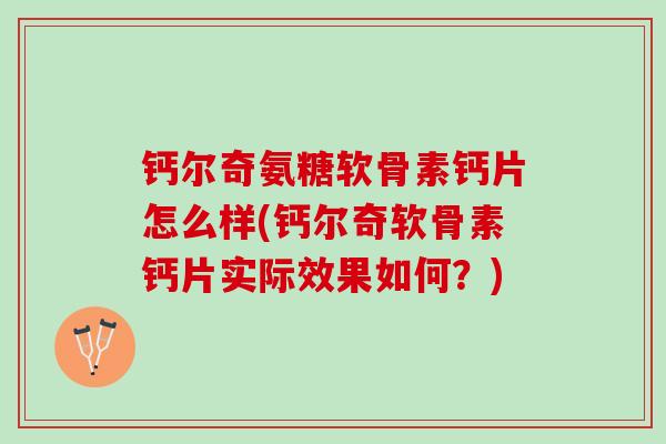 钙尔奇氨糖软骨素钙片怎么样(钙尔奇软骨素钙片实际效果如何？)