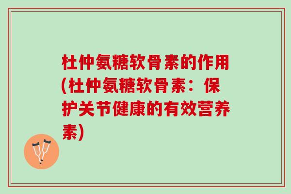 杜仲氨糖软骨素的作用(杜仲氨糖软骨素：保护关节健康的有效营养素)