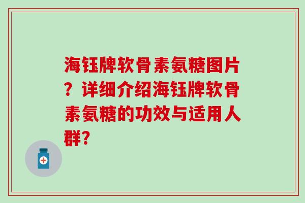 海钰牌软骨素氨糖图片？详细介绍海钰牌软骨素氨糖的功效与适用人群？
