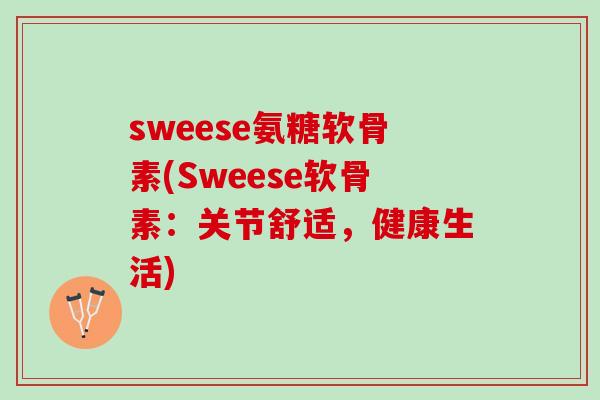 sweese氨糖软骨素(Sweese软骨素：关节舒适，健康生活)