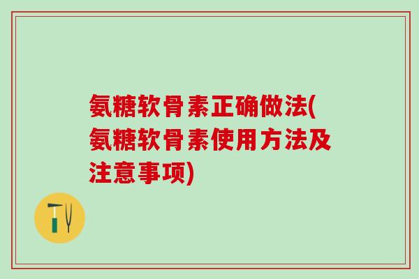 氨糖软骨素正确做法(氨糖软骨素使用方法及注意事项)