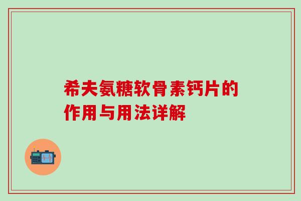 希夫氨糖软骨素钙片的作用与用法详解 希夫氨糖软骨素钙片的作用与用法详解