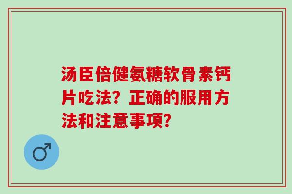 汤臣倍健氨糖软骨素钙片吃法？正确的服用方法和注意事项？