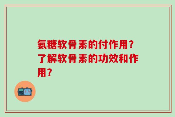 氨糖软骨素的付作用？了解软骨素的功效和作用？