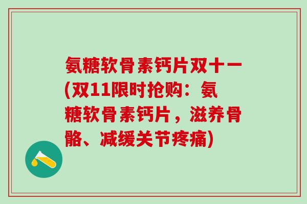 氨糖软骨素钙片双十一(双11限时抢购：氨糖软骨素钙片，滋养骨骼、减缓关节)