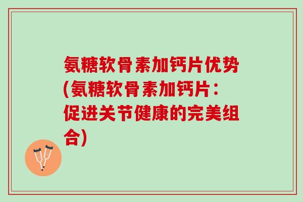 氨糖软骨素加钙片优势(氨糖软骨素加钙片：促进关节健康的完美组合)