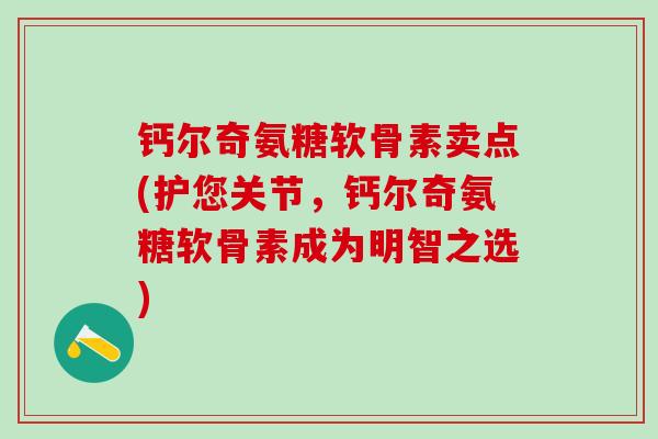 钙尔奇氨糖软骨素卖点(护您关节，钙尔奇氨糖软骨素成为明智之选)