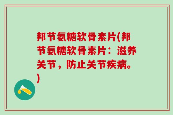 邦节氨糖软骨素片(邦节氨糖软骨素片：滋养关节，防止关节疾病。)