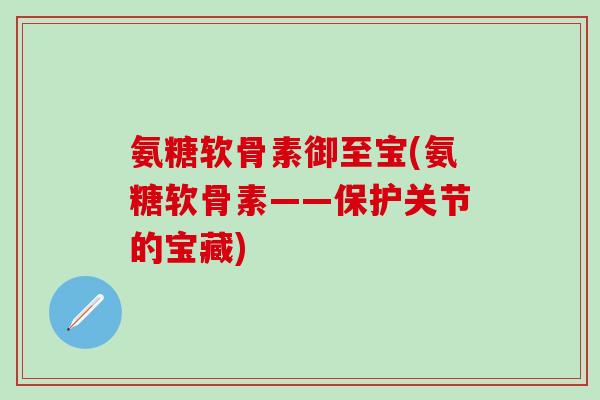 氨糖软骨素御至宝(氨糖软骨素——保护关节的宝藏)
