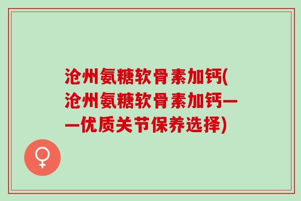 沧州氨糖软骨素加钙(沧州氨糖软骨素加钙——优质关节保养选择)