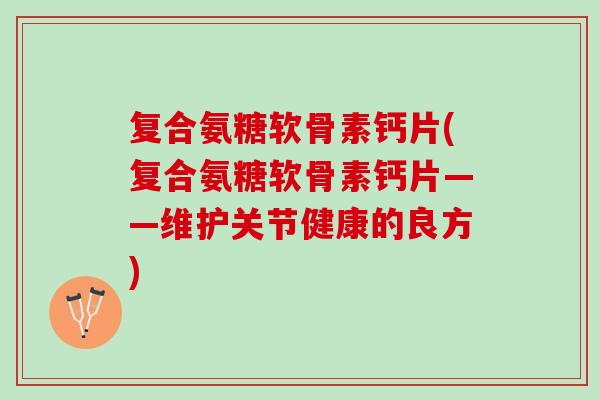 复合氨糖软骨素钙片(复合氨糖软骨素钙片——维护关节健康的良方)