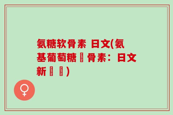 氨糖软骨素 日文(氨基葡萄糖軟骨素：日文新標題)