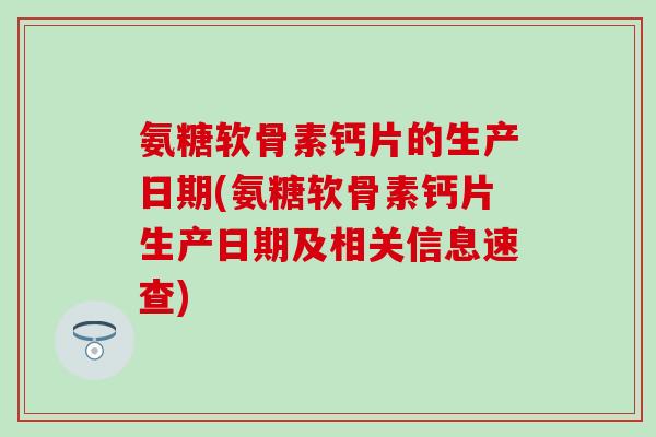 氨糖软骨素钙片的生产日期(氨糖软骨素钙片生产日期及相关信息速查)