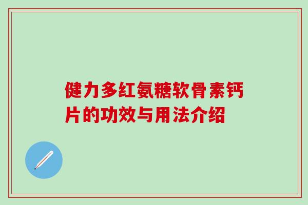健力多红氨糖软骨素钙片的功效与用法介绍