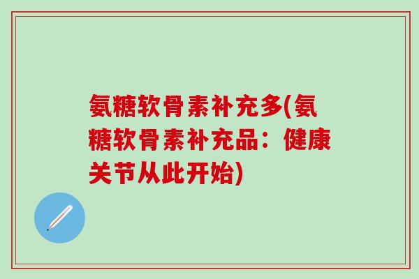 氨糖软骨素补充多(氨糖软骨素补充品：健康关节从此开始)