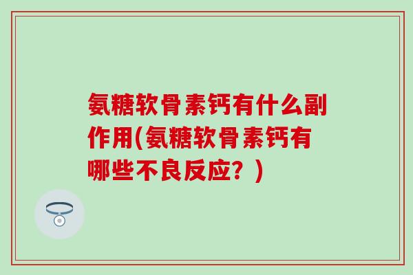 氨糖软骨素钙有什么副作用(氨糖软骨素钙有哪些不良反应？)