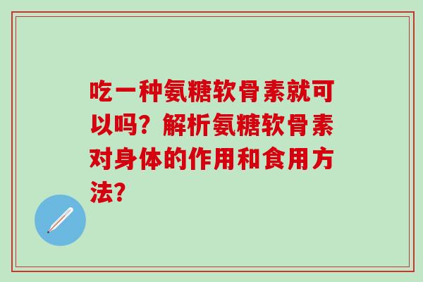 吃一种氨糖软骨素就可以吗？解析氨糖软骨素对身体的作用和食用方法？