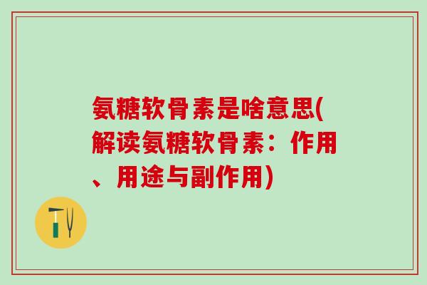 氨糖软骨素是啥意思(解读氨糖软骨素：作用、用途与副作用)