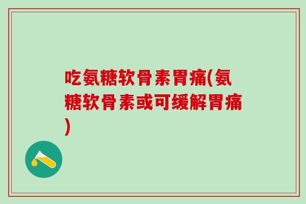 吃氨糖软骨素胃痛(氨糖软骨素或可缓解胃痛)