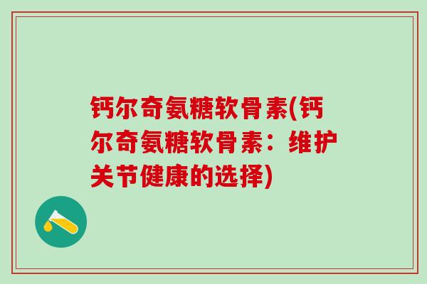 钙尔奇氨糖软骨素(钙尔奇氨糖软骨素：维护关节健康的选择)