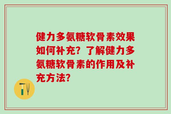 健力多氨糖软骨素效果如何补充？了解健力多氨糖软骨素的作用及补充方法？