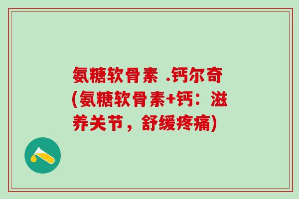 氨糖软骨素 .钙尔奇(氨糖软骨素+钙：滋养关节，舒缓疼痛)