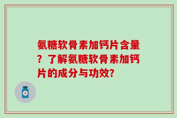 氨糖软骨素加钙片含量？了解氨糖软骨素加钙片的成分与功效？
