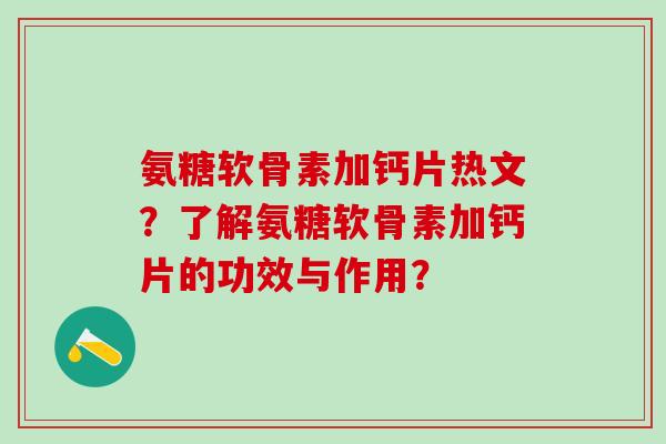 氨糖软骨素加钙片热文？了解氨糖软骨素加钙片的功效与作用？
