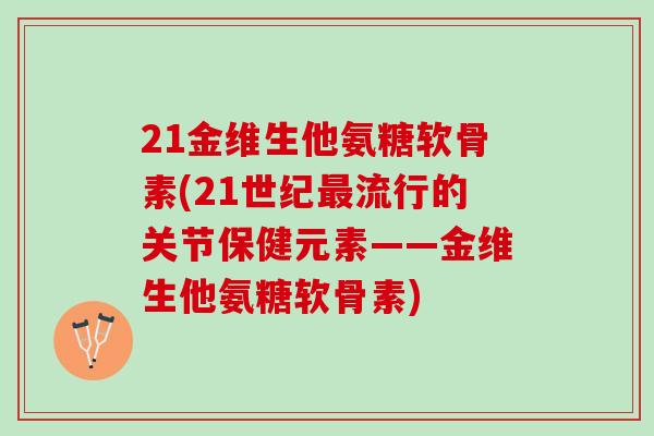 21金维生他氨糖软骨素(21世纪最流行的关节保健元素——金维生他氨糖软骨素)