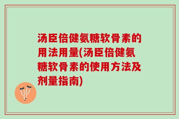 汤臣倍健氨糖软骨素的用法用量(汤臣倍健氨糖软骨素的使用方法及剂量指南)