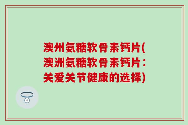 澳州氨糖软骨素钙片(澳洲氨糖软骨素钙片：关爱关节健康的选择)