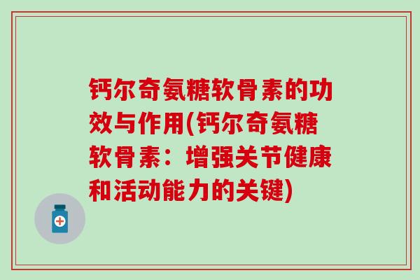 钙尔奇氨糖软骨素的功效与作用(钙尔奇氨糖软骨素：增强关节健康和活动能力的关键)