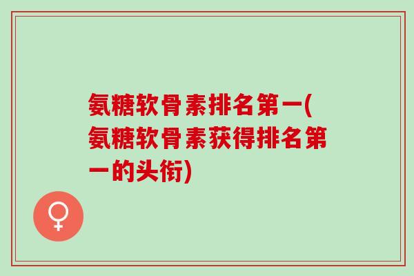 氨糖软骨素排名第一(氨糖软骨素获得排名第一的头衔)