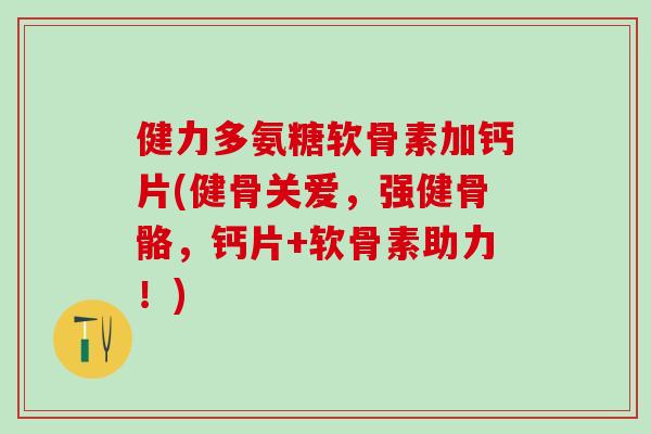 健力多氨糖软骨素加钙片(健骨关爱，强健骨骼，钙片+软骨素助力！)