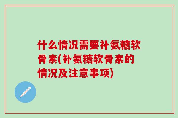什么情况需要补氨糖软骨素(补氨糖软骨素的情况及注意事项) 什么情况需要补氨糖软骨素(补氨糖软骨素的情况及注意事项)