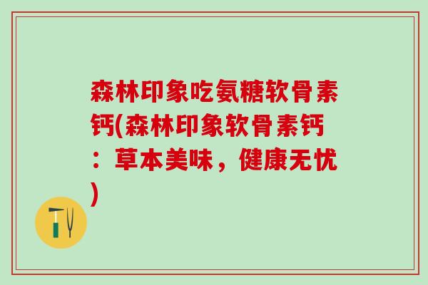 森林印象吃氨糖软骨素钙(森林印象软骨素钙：草本美味，健康无忧)