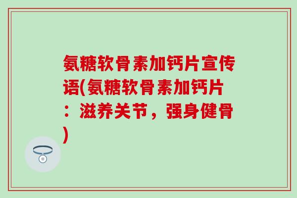 氨糖软骨素加钙片宣传语(氨糖软骨素加钙片：滋养关节，强身健骨)