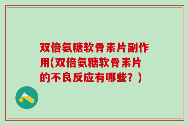 双倍氨糖软骨素片副作用(双倍氨糖软骨素片的不良反应有哪些？)