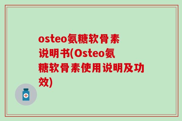 osteo氨糖软骨素说明书(Osteo氨糖软骨素使用说明及功效)