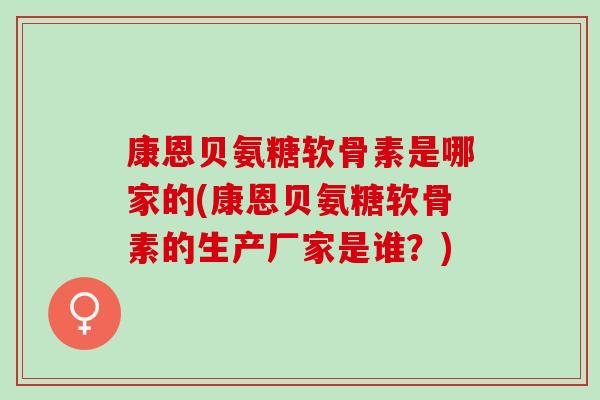 康恩贝氨糖软骨素是哪家的(康恩贝氨糖软骨素的生产厂家是谁？)