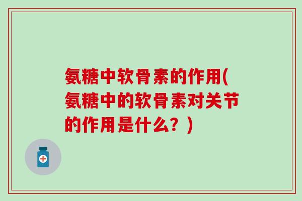 氨糖中软骨素的作用(氨糖中的软骨素对关节的作用是什么？)