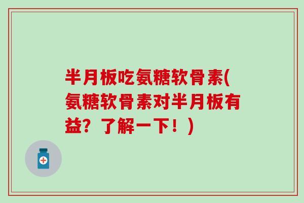 半月板吃氨糖软骨素(氨糖软骨素对半月板有益？了解一下！)