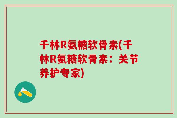 千林R氨糖软骨素(千林R氨糖软骨素:关节养护专家) 千林R氨糖软骨素(千林R氨糖软骨素:关节养护专家)