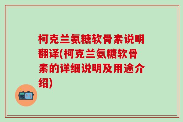 柯克兰氨糖软骨素说明翻译(柯克兰氨糖软骨素的详细说明及用途介绍)