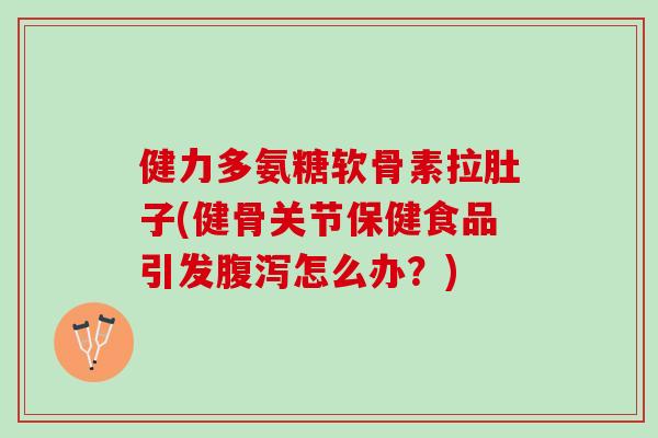 健力多氨糖软骨素拉肚子(健骨关节保健食品引发腹泻怎么办？)
